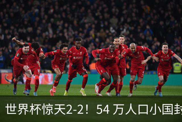 世界杯惊天2-2！54 万人口小国封神，逼平两大冠军戳中国足遗憾