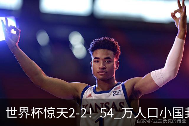 世界杯惊天2-2！54 万人口小国封神，逼平两大冠军戳中国足遗憾